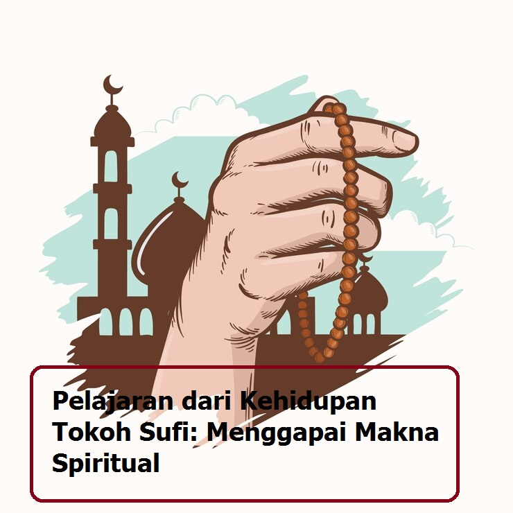 Pelajaran dari Kehidupan Tokoh Sufi: Menggapai Makna Spiritual